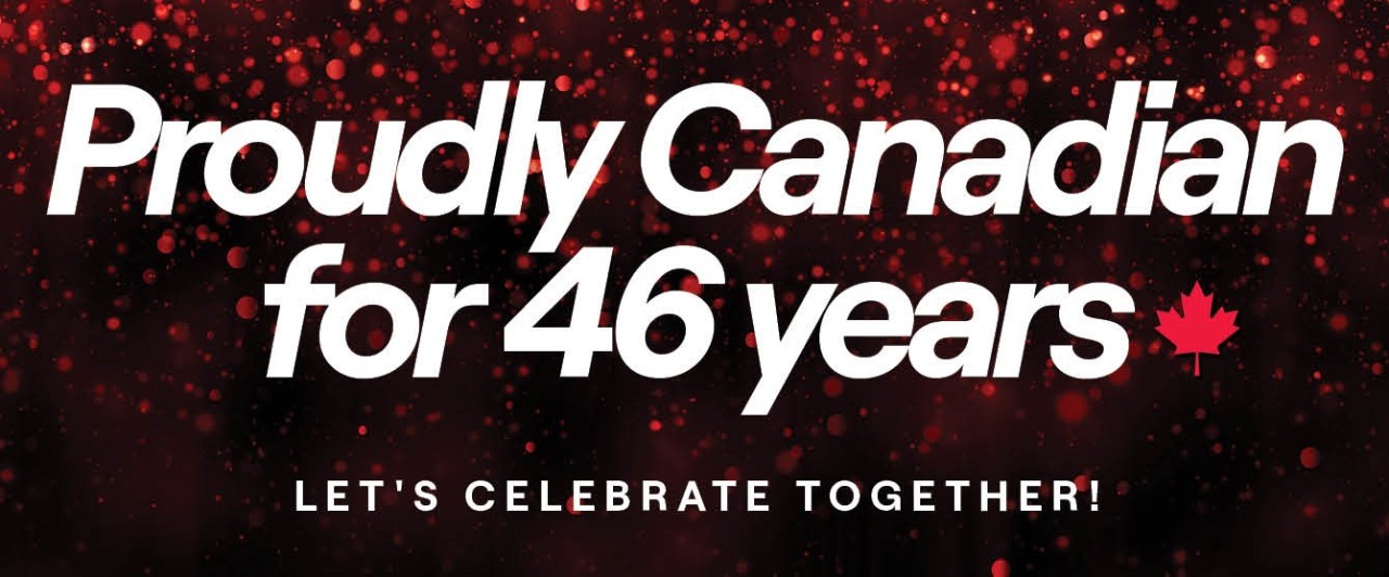 Proudly Canadian for 46 years. Let's celebrate together!