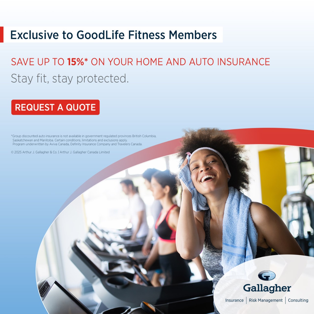 Exclusive to GoodLife Fitness Members: save up to 15% on your Home and Auto insurance with Gallagher. Tap to Request a Quote.